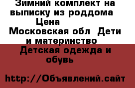 Зимний комплект на выписку из роддома › Цена ­ 2 000 - Московская обл. Дети и материнство » Детская одежда и обувь   